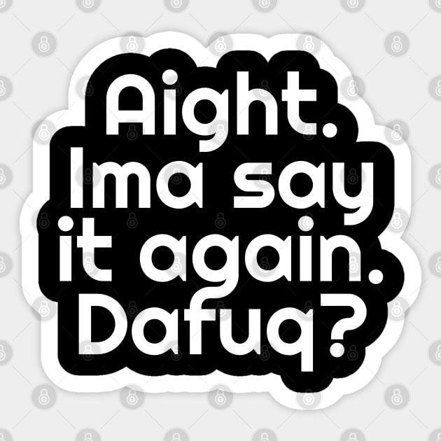 Aight. Ima say it again. Dafuq? Sticker by Muzehack